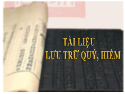 Nên hiểu như thế nào về tài liệu lưu trữ quý, hiếm